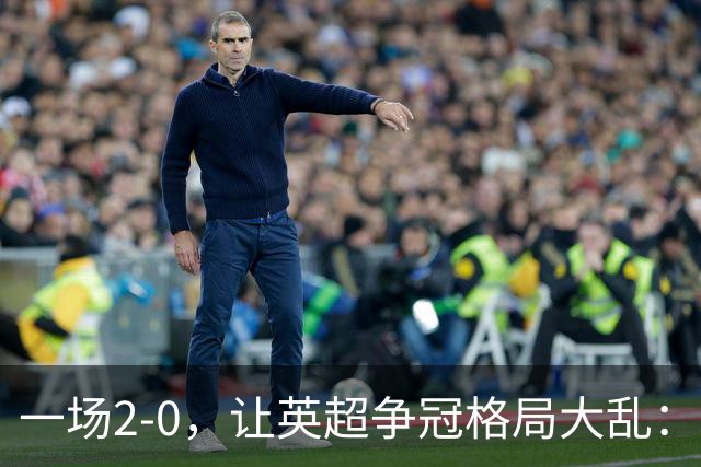 一场2-0，让英超争冠格局大乱：前2积分相同，竞争白热化