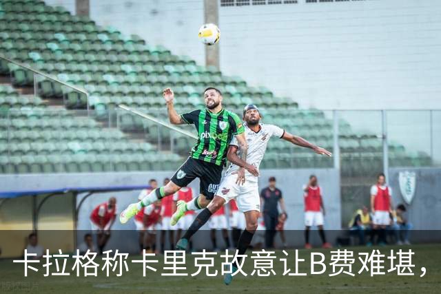 卡拉格称卡里克故意让B费难堪，曼联主帅回应换人决定