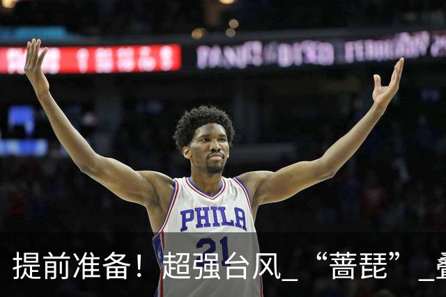 提前准备！超强台风 “蔷琵” 叠加冷空气，浙江沿海大到暴雨，海上狂掀14级风