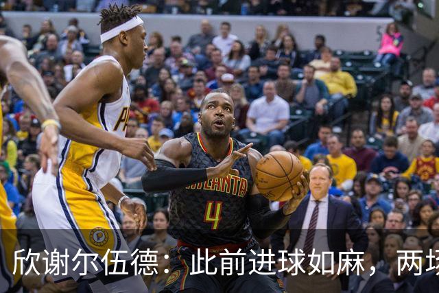欣谢尔伍德：此前进球如麻，两场不进球就让我们学会谦逊