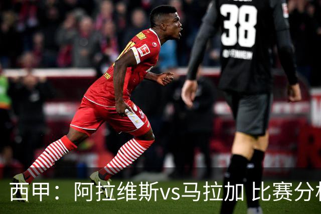 西甲：阿拉维斯vs马拉加 比赛分析