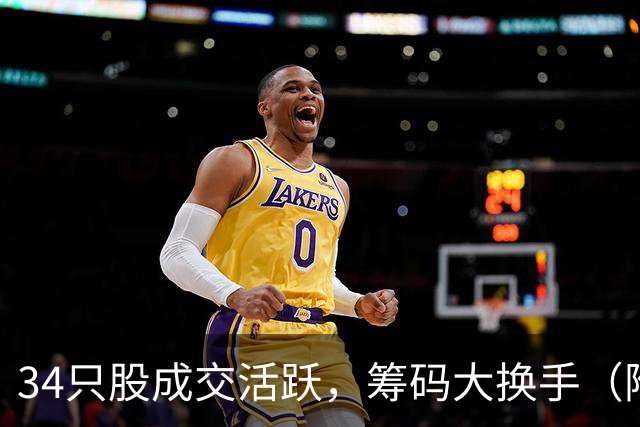 34只股成交活跃，筹码大换手（附股）